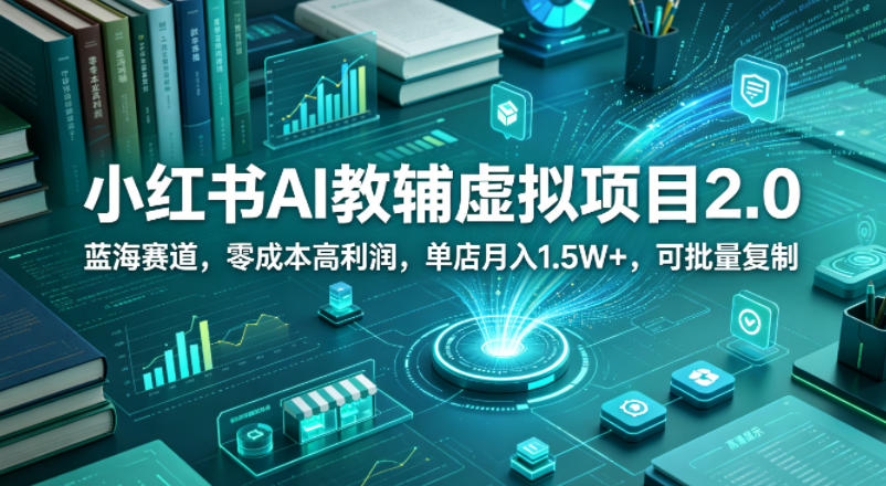 小红书AI教辅虚拟项目2.0，蓝海赛道，零成本高利润，单店月入1.5W+，可批量复制力繁信息站-闲云创业网-老谢轻创网-中创网-福缘网-冒泡网-资源之家-魔方项目库力繁信息站