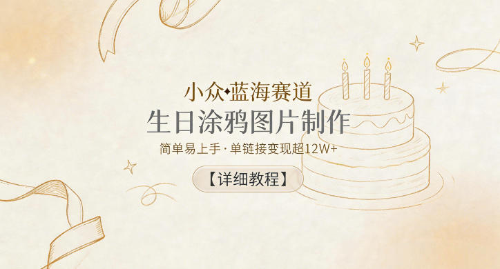 小众蓝海赛道,生日涂鸦图片制作,简单易上手,单链接变现超12W+【详细教程】力繁信息站-闲云创业网-老谢轻创网-中创网-福缘网-冒泡网-资源之家-魔方项目库力繁信息站