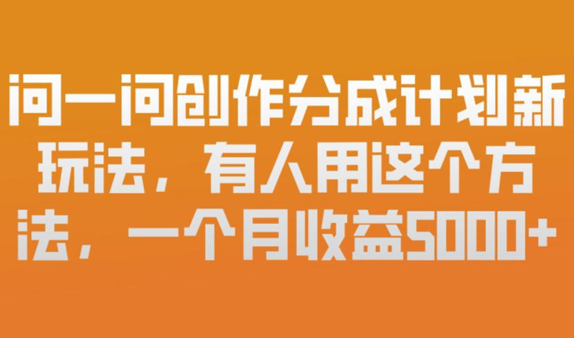 问一问创作分成计划新玩法，有人用这个方法，一个月收益5k，新手友好，有微信就能做【揭秘】力繁信息站-闲云创业网-老谢轻创网-中创网-福缘网-冒泡网-资源之家-魔方项目库力繁信息站