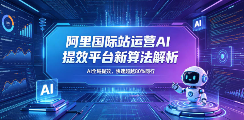阿里国际站运营AI提效平台新算法解析26年5月新课,AI全域提效,快速超越80%同行力繁信息站-闲云创业网-老谢轻创网-中创网-福缘网-冒泡网-资源之家-魔方项目库力繁信息站