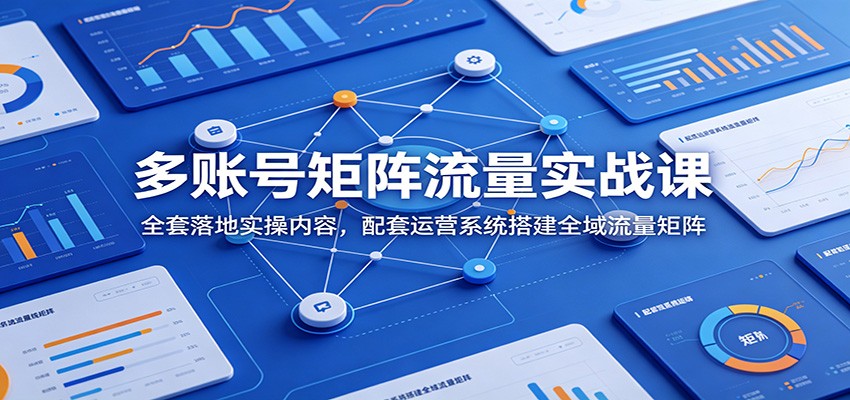 多账号矩阵流量实战课：全套落地实操内容，配套运营系统搭建全域流量矩阵力繁信息站-闲云创业网-老谢轻创网-中创网-福缘网-冒泡网-资源之家-魔方项目库力繁信息站