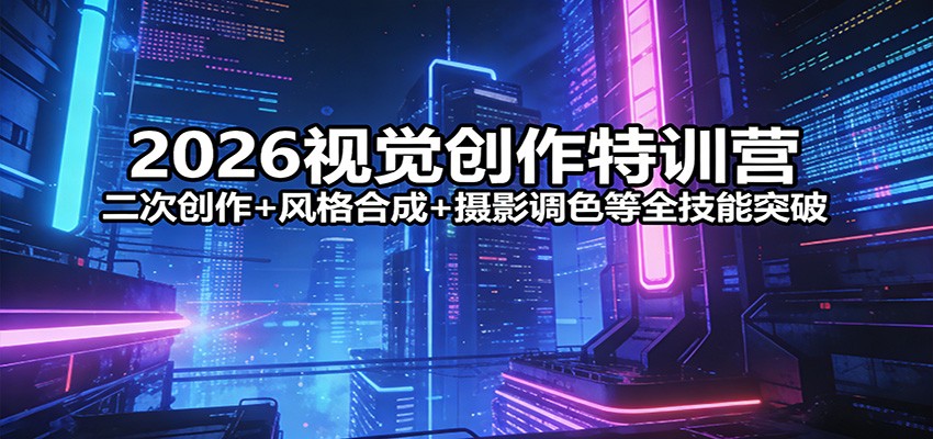 2026视觉创作特训营：二次创作+风格合成+摄影调色等全技能突破力繁信息站-闲云创业网-老谢轻创网-中创网-福缘网-冒泡网-资源之家-魔方项目库力繁信息站