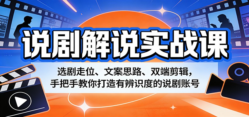 说剧解说实战课：选剧走位、文案思路、双端剪辑，手把手教你打造有辨识度的说剧账号力繁信息站-闲云创业网-老谢轻创网-中创网-福缘网-冒泡网-资源之家-魔方项目库力繁信息站