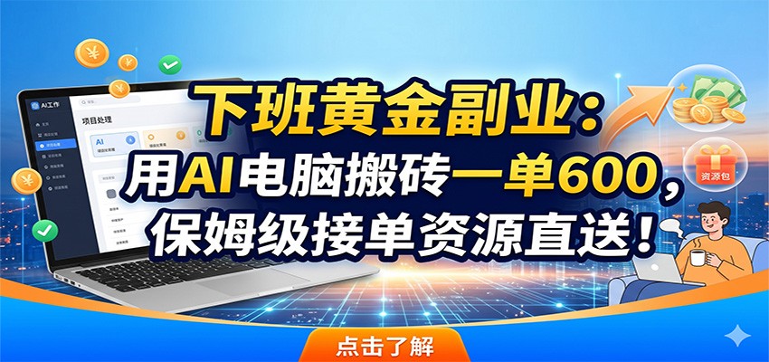 下班黄金副业:用AI电脑搬砖一单600,保姆级接单资源直送!力繁信息站-闲云创业网-老谢轻创网-中创网-福缘网-冒泡网-资源之家-魔方项目库力繁信息站