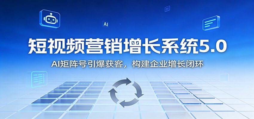短视频营销增长系统5.0：AI 矩阵号引爆获客，构建企业增长闭环力繁信息站-闲云创业网-老谢轻创网-中创网-福缘网-冒泡网-资源之家-魔方项目库力繁信息站