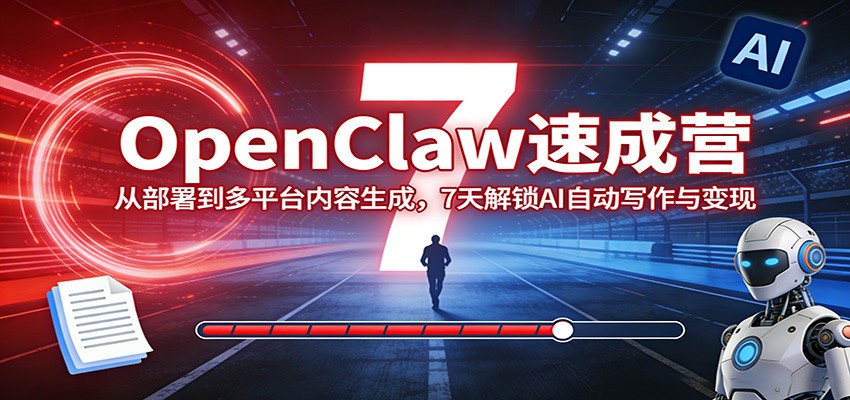 OpenClaw速成营：从部署到多平台内容生成，7天解锁AI自动写作与变现力繁信息站-闲云创业网-老谢轻创网-中创网-福缘网-冒泡网-资源之家-魔方项目库力繁信息站