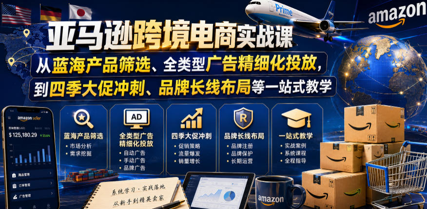 亚马逊跨境电商实战课,从蓝海产品筛选、全类型广告精细化投放,到四季大促冲刺、品牌长线布局等一站式教学力繁信息站-闲云创业网-老谢轻创网-中创网-福缘网-冒泡网-资源之家-魔方项目库力繁信息站