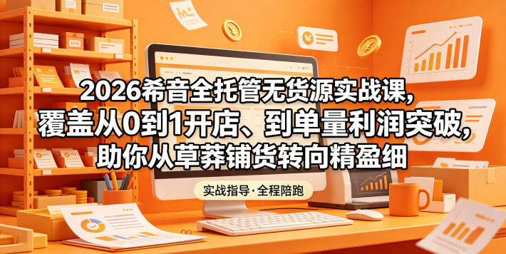 2026希音全托管无货源实战课,覆盖从0到1开店、到单量利润突破,助你从草莽铺货转向精细化盈利力繁信息站-闲云创业网-老谢轻创网-中创网-福缘网-冒泡网-资源之家-魔方项目库力繁信息站
