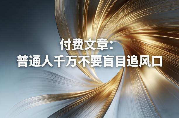 付费文章：普通人千万不要盲目追风口力繁信息站-闲云创业网-老谢轻创网-中创网-福缘网-冒泡网-资源之家-魔方项目库力繁信息站