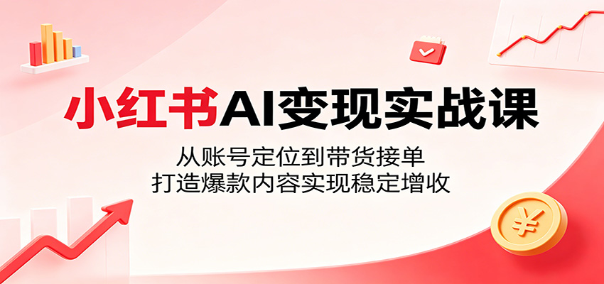 小红书AI变现实战课：从账号定位到带货接单，打造爆款内容实现稳定增收力繁信息站-闲云创业网-老谢轻创网-中创网-福缘网-冒泡网-资源之家-魔方项目库力繁信息站