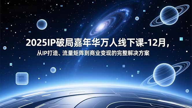 2025IP破局嘉年华万人线下课-12月,从IP打造、流量矩阵到商业变现的完整解决方案力繁信息站-闲云创业网-老谢轻创网-中创网-福缘网-冒泡网-资源之家-魔方项目库力繁信息站