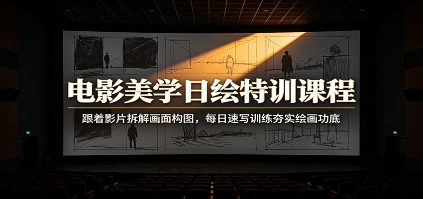电影美学日绘特训课程：跟着影片拆解画面构图，每日速写训练夯实绘画功底力繁信息站-闲云创业网-老谢轻创网-中创网-福缘网-冒泡网-资源之家-魔方项目库力繁信息站