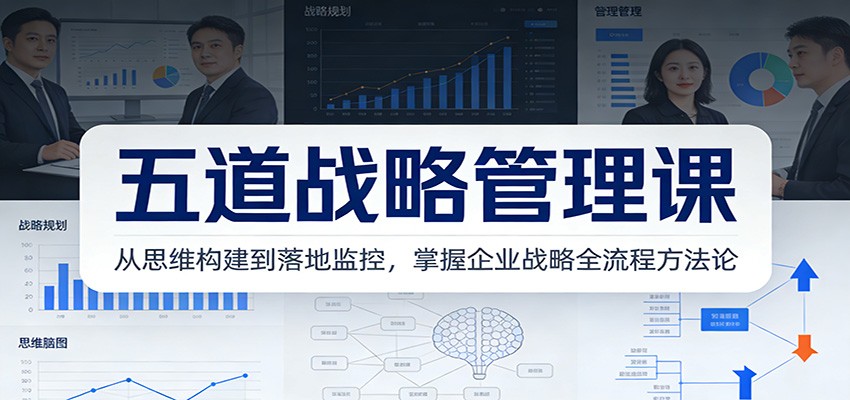 五道战略管理课：从思维构建到落地监控，掌握企业战略全流程方法论力繁信息站-闲云创业网-老谢轻创网-中创网-福缘网-冒泡网-资源之家-魔方项目库力繁信息站
