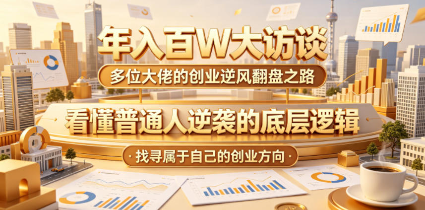 年入百W大访谈,多位大佬的创业逆风翻盘之路,看懂普通人逆袭的底层逻辑,找寻属于自己的创业方向力繁信息站-闲云创业网-老谢轻创网-中创网-福缘网-冒泡网-资源之家-魔方项目库力繁信息站