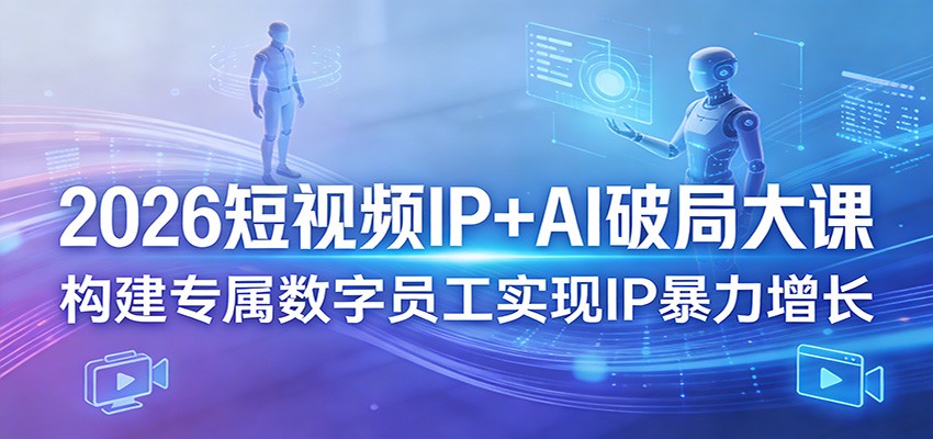 2026短视频IP+AI破局大课，构建专属数字员工实现IP暴力增长力繁信息站-闲云创业网-老谢轻创网-中创网-福缘网-冒泡网-资源之家-魔方项目库力繁信息站