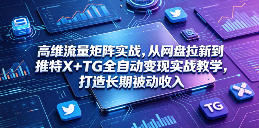 高维流量矩阵实战,从网盘拉新到推特X+TG全自动变现实战教学,打造长期被动收入力繁信息站-闲云创业网-老谢轻创网-中创网-福缘网-冒泡网-资源之家-魔方项目库力繁信息站