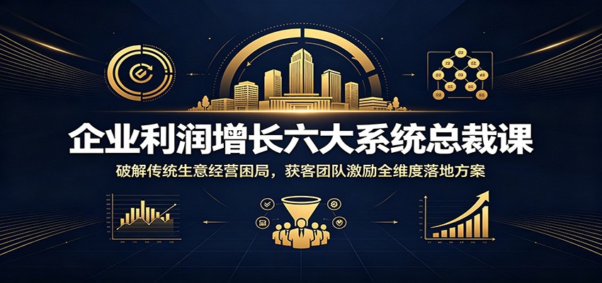 企业利润增长六大系统总裁课:破解传统生意经营困局,获客团队激励全维度落地方案力繁信息站-闲云创业网-老谢轻创网-中创网-福缘网-冒泡网-资源之家-魔方项目库力繁信息站