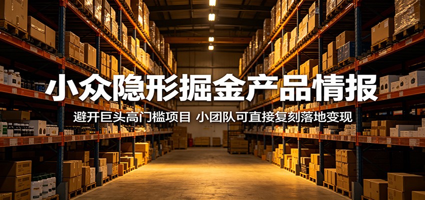 小众隐形掘金产品情报：避开巨头高门槛项目，小团队可直接复刻落地变现力繁信息站-闲云创业网-老谢轻创网-中创网-福缘网-冒泡网-资源之家-魔方项目库力繁信息站