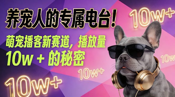 养宠人的专属电台！萌宠播客新赛道，播放量10w+的秘密力繁信息站-闲云创业网-老谢轻创网-中创网-福缘网-冒泡网-资源之家-魔方项目库力繁信息站