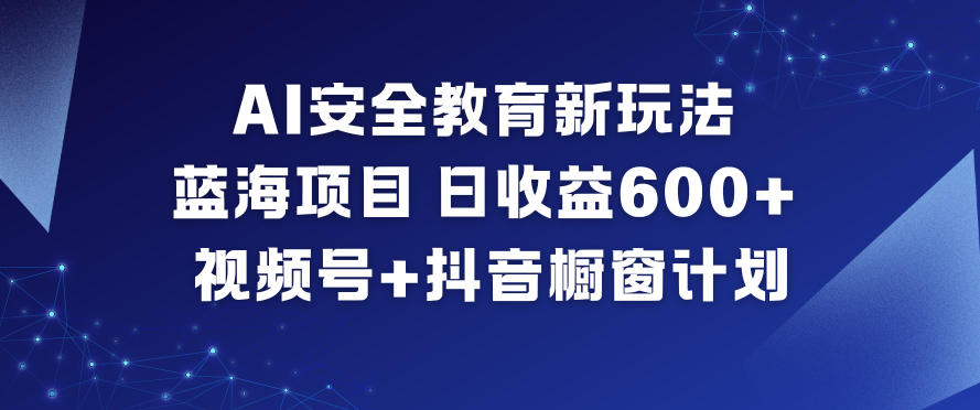 AI安全教育新玩法，蓝海项目，日收益6张+，视频号+抖音橱窗计划力繁信息站-闲云创业网-老谢轻创网-中创网-福缘网-冒泡网-资源之家-魔方项目库力繁信息站