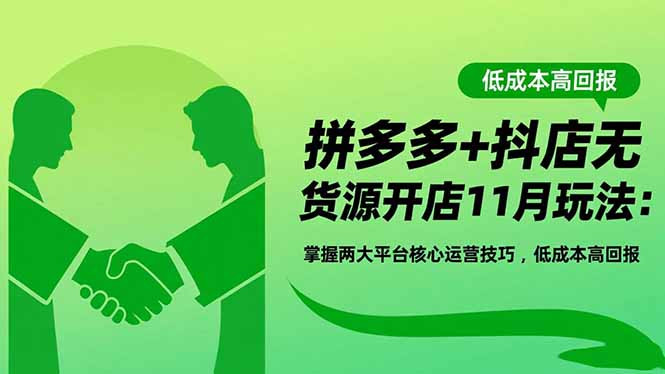 拼多多+抖店无货源开店11月玩法：掌握两大平台核心运营技巧，低成本高回报力繁信息站-闲云创业网-老谢轻创网-中创网-福缘网-冒泡网-资源之家-魔方项目库力繁信息站