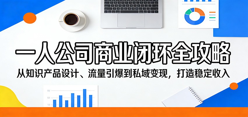 一人公司商业闭环全攻略：从知识产品设计、流量引爆到私域变现，打造稳定收入力繁信息站-闲云创业网-老谢轻创网-中创网-福缘网-冒泡网-资源之家-魔方项目库力繁信息站