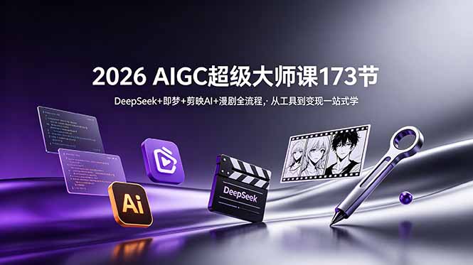 2026 AIGC超级大师课173节:DeepSeek+即梦+剪映AI+漫剧全流程,从工具到变现一站式学力繁信息站-闲云创业网-老谢轻创网-中创网-福缘网-冒泡网-资源之家-魔方项目库力繁信息站