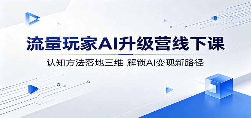 流量玩家AI升级营线下课:认知方法落地三维,解锁AI变现新路径力繁信息站-闲云创业网-老谢轻创网-中创网-福缘网-冒泡网-资源之家-魔方项目库力繁信息站