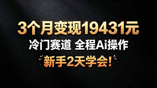 3个月变现19431元，冷门赛道 全程Ai操作，新手2天学会！力繁信息站-闲云创业网-老谢轻创网-中创网-福缘网-冒泡网-资源之家-魔方项目库力繁信息站