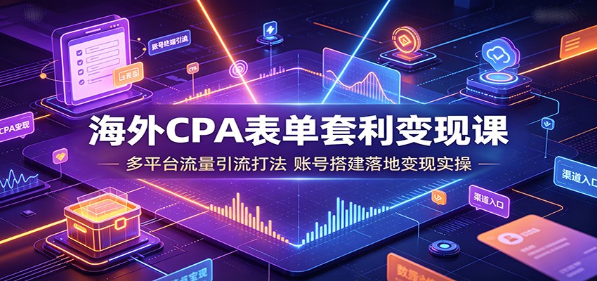 海外CPA表单套利变现课:多平台流量引流打法,账号搭建落地变现实操力繁信息站-闲云创业网-老谢轻创网-中创网-福缘网-冒泡网-资源之家-魔方项目库力繁信息站