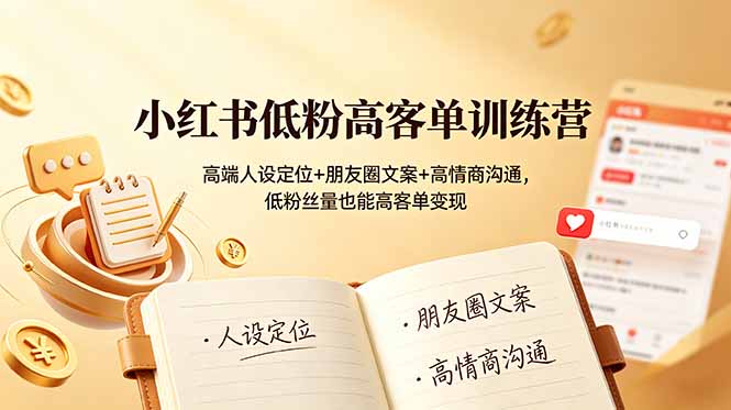 小红书低粉高客单训练营：高端人设定位+朋友圈文案+高情商沟通，低粉丝量也能高客单变现力繁信息站-闲云创业网-老谢轻创网-中创网-福缘网-冒泡网-资源之家-魔方项目库力繁信息站