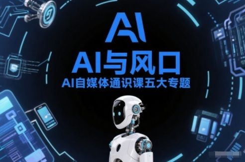 AI自媒体通识课五大专题，AI基础操作篇+AI生活娱乐篇+AI职场提效篇+AI自媒体实操篇+账号创作工具篇力繁信息站-闲云创业网-老谢轻创网-中创网-福缘网-冒泡网-资源之家-魔方项目库力繁信息站