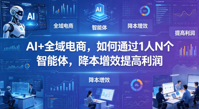 AI+全域电商，如何通过1人N个智能体，降本增效提高利润力繁信息站-闲云创业网-老谢轻创网-中创网-福缘网-冒泡网-资源之家-魔方项目库力繁信息站