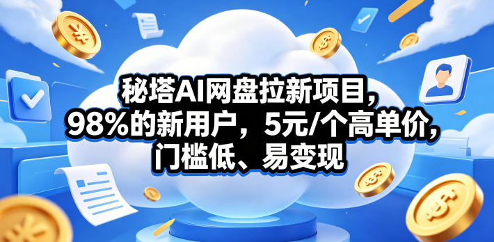 秘塔AI网盘拉新项目,98%的新用户,5元/个高单价,门槛低、易变现力繁信息站-闲云创业网-老谢轻创网-中创网-福缘网-冒泡网-资源之家-魔方项目库力繁信息站