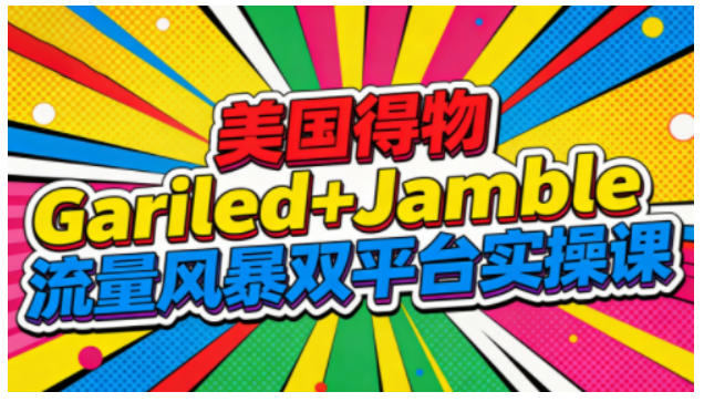 美国得物Gariled+Jamble流量风暴双平台实操课，两大美国热门平台全流程运营力繁信息站-闲云创业网-老谢轻创网-中创网-福缘网-冒泡网-资源之家-魔方项目库力繁信息站