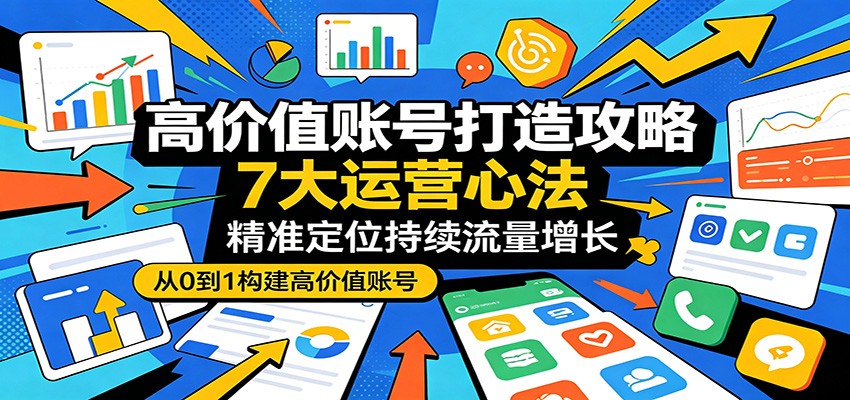 高价值账号打造攻略：7大运营心法，精准定位持续流量增长力繁信息站-闲云创业网-老谢轻创网-中创网-福缘网-冒泡网-资源之家-魔方项目库力繁信息站