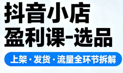 抖音小店盈利课-选品·上架·发货·流量全环节拆解力繁信息站-闲云创业网-老谢轻创网-中创网-福缘网-冒泡网-资源之家-魔方项目库力繁信息站