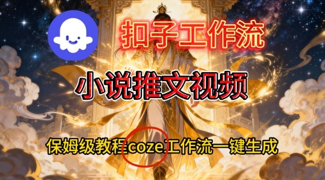 Coze扣子智能体工作流一键生成小说推文视频，保姆级搭建教学力繁信息站-闲云创业网-老谢轻创网-中创网-福缘网-冒泡网-资源之家-魔方项目库力繁信息站