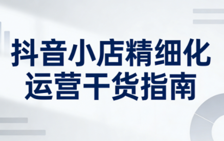 无缺·抖音店铺精细化运营干货指南新版(更新5月)力繁信息站-闲云创业网-老谢轻创网-中创网-福缘网-冒泡网-资源之家-魔方项目库力繁信息站