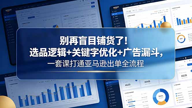 别再盲目铺货了!选品逻辑+关键字优化+广告漏斗,一套课打通亚马逊出单全流程力繁信息站-闲云创业网-老谢轻创网-中创网-福缘网-冒泡网-资源之家-魔方项目库力繁信息站