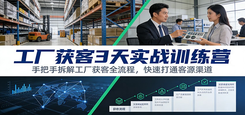 工厂获客3天实战训练营：手把手拆解工厂获客全流程，快速打通客源渠道力繁信息站-闲云创业网-老谢轻创网-中创网-福缘网-冒泡网-资源之家-魔方项目库力繁信息站