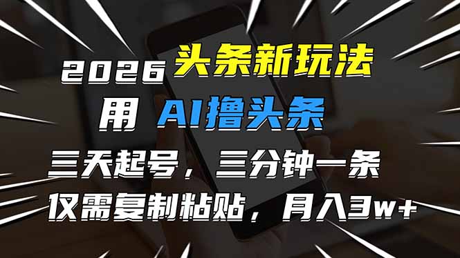 2026最新头条玩法，用AI撸头条，3天必起号，3分钟1条，只需要复制粘贴，简单月入3W+力繁信息站-闲云创业网-老谢轻创网-中创网-福缘网-冒泡网-资源之家-魔方项目库力繁信息站