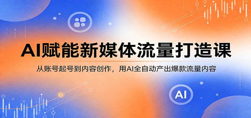 AI赋能新媒体流量打造课：从账号起号到内容创作，用AI全自动产出爆款流量内容力繁信息站-闲云创业网-老谢轻创网-中创网-福缘网-冒泡网-资源之家-魔方项目库力繁信息站