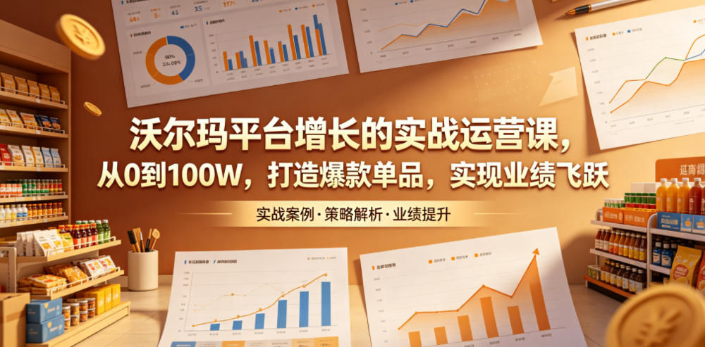 沃尔玛平台增长的实战运营课,从0到100W,打造爆款单品,实现业绩飞跃力繁信息站-闲云创业网-老谢轻创网-中创网-福缘网-冒泡网-资源之家-魔方项目库力繁信息站