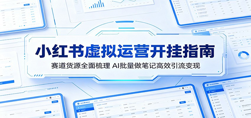 小红书虚拟运营开挂指南：赛道货源全面梳理，AI批量做笔记高效引流变现力繁信息站-闲云创业网-老谢轻创网-中创网-福缘网-冒泡网-资源之家-魔方项目库力繁信息站