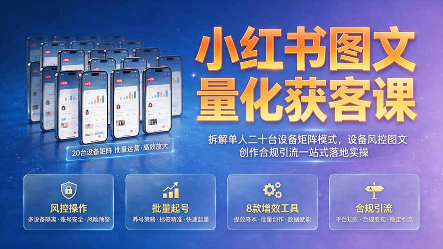 小红书图文量化获客课｜拆解单人二十台设备矩阵模式，设备风控图文创作合规引流一站式落地实操力繁信息站-闲云创业网-老谢轻创网-中创网-福缘网-冒泡网-资源之家-魔方项目库力繁信息站