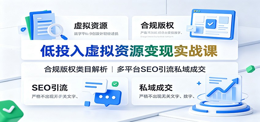 低投入虚拟资源变现实战课:合规版权类目解析,多平台SEO引流私域成交力繁信息站-闲云创业网-老谢轻创网-中创网-福缘网-冒泡网-资源之家-魔方项目库力繁信息站