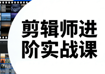 剪辑师进阶实战课(更新23年-25年)力繁信息站-闲云创业网-老谢轻创网-中创网-福缘网-冒泡网-资源之家-魔方项目库力繁信息站
