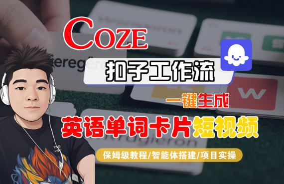 Coze扣子智能体工作流一键生成“英语单词卡片“短视频，全流程保姆级教学力繁信息站-闲云创业网-老谢轻创网-中创网-福缘网-冒泡网-资源之家-魔方项目库力繁信息站