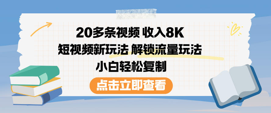 20多条视频收入8K,短视频新玩法,解锁流量玩法,小白轻松复制力繁信息站-闲云创业网-老谢轻创网-中创网-福缘网-冒泡网-资源之家-魔方项目库力繁信息站